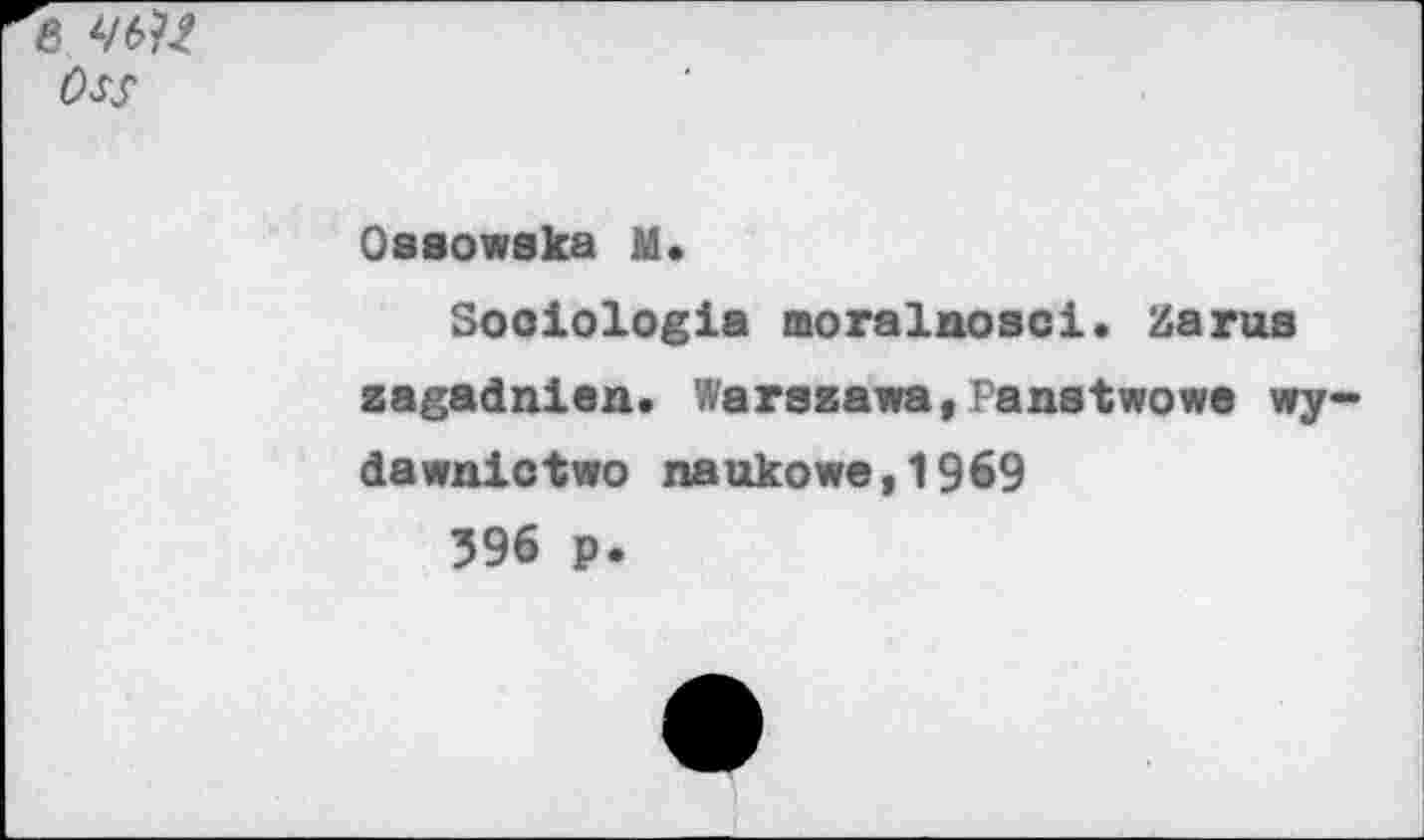 ﻿Oss
Oasowska M.
Sooiologia moralnoaci. Zaras zagadnien. Warszawa,Panstwowe wy-dawnictwo naukowe,1969
596 p.